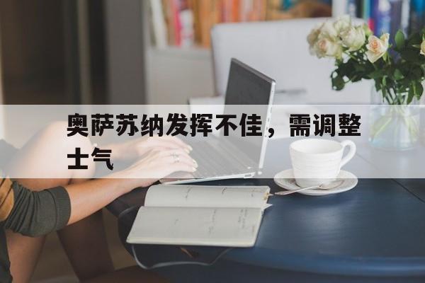 奥萨苏纳发挥不佳，需调整士气的简单介绍