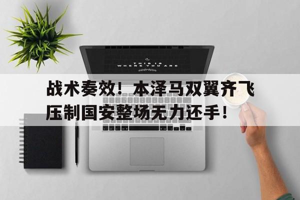 战术奏效！本泽马双翼齐飞压制国安整场无力还手！